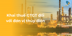 Khai thuế GTGT với đơn vị thủy điện - Luật Doanh Nghiệp Bảo Tín - Công Ty TNHH Dịch Vụ Doanh Nghiệp Bảo Tín